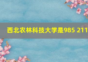 西北农林科技大学是985 211